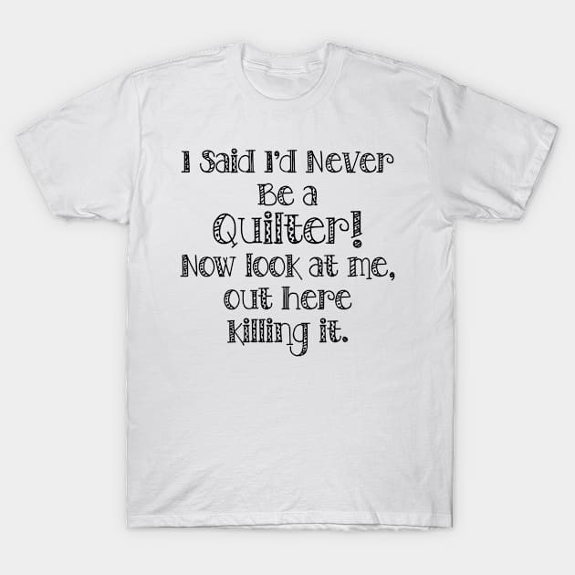 I said I'd never be a quilter, now look at me, out here, killing it T-Shirt by beccabug